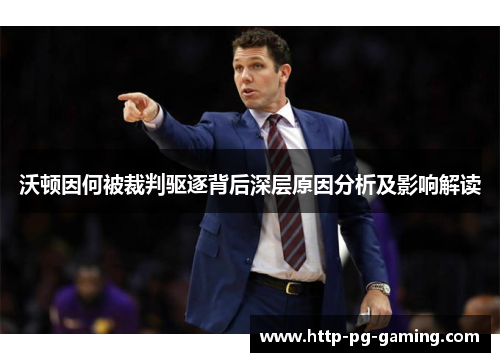 沃顿因何被裁判驱逐背后深层原因分析及影响解读 沃顿因何被裁判驱逐背后深层原因分析及影响解读