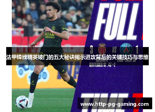 法甲锋线精英破门的五大秘诀揭示进攻背后的关键技巧与思维 法甲锋线精英破门的五大秘诀揭示进攻背后的关键技巧与思维