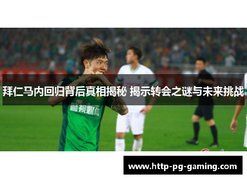 拜仁马内回归背后真相揭秘 揭示转会之谜与未来挑战 拜仁马内回归背后真相揭秘 揭示转会之谜与未来挑战