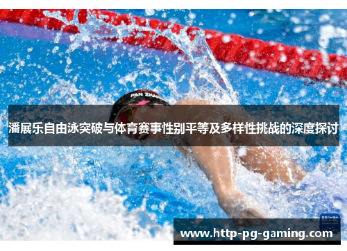 潘展乐自由泳突破与体育赛事性别平等及多样性挑战的深度探讨 潘展乐自由泳突破与体育赛事性别平等及多样性挑战的深度探讨