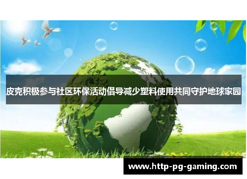皮克积极参与社区环保活动倡导减少塑料使用共同守护地球家园