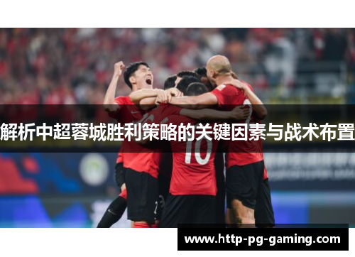 解析中超蓉城胜利策略的关键因素与战术布置 解析中超蓉城胜利策略的关键因素与战术布置