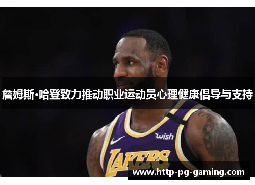 詹姆斯·哈登致力推动职业运动员心理健康倡导与支持 詹姆斯·哈登致力推动职业运动员心理健康倡导与支持
