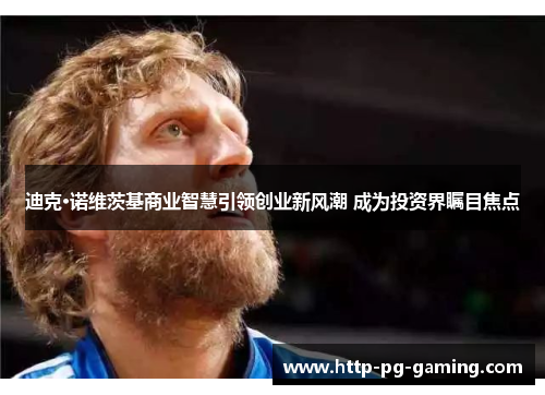 迪克·诺维茨基商业智慧引领创业新风潮 成为投资界瞩目焦点