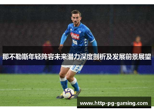 那不勒斯年轻阵容未来潜力深度剖析及发展前景展望