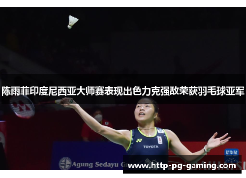 陈雨菲印度尼西亚大师赛表现出色力克强敌荣获羽毛球亚军