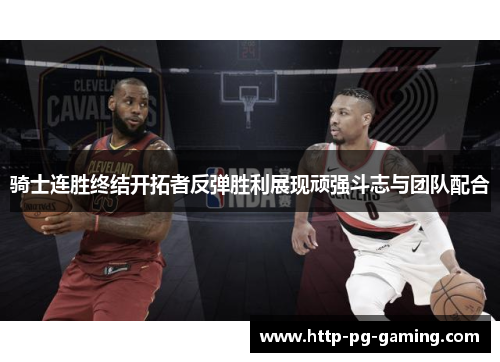 骑士连胜终结开拓者反弹胜利展现顽强斗志与团队配合