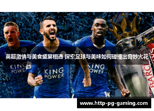 英超激情与美食盛宴相遇 探索足球与美味如何碰撞出奇妙火花 英超激情与美食盛宴相遇 探索足球与美味如何碰撞出奇妙火花