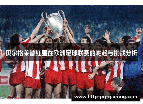贝尔格莱德红星在欧洲足球联赛的崛起与挑战分析