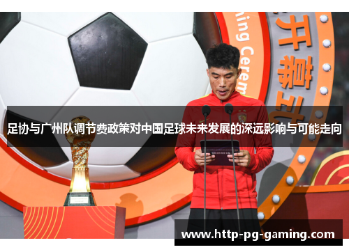 足协与广州队调节费政策对中国足球未来发展的深远影响与可能走向