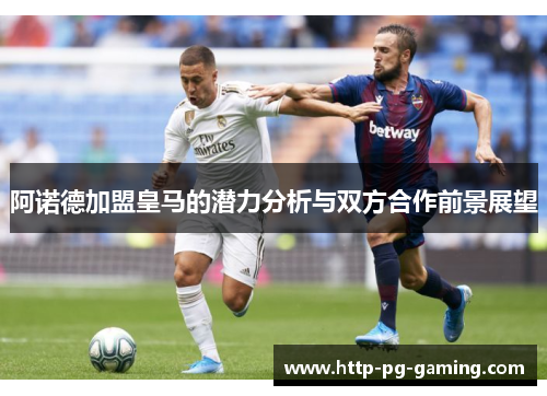 阿诺德加盟皇马的潜力分析与双方合作前景展望 阿诺德加盟皇马的潜力分析与双方合作前景展望