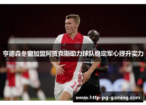 亨德森冬窗加盟阿贾克斯助力球队稳定军心提升实力